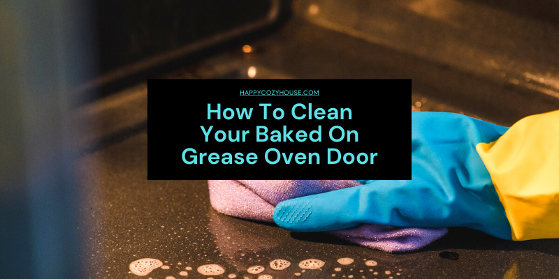 How To Clean Oven Grease - Clean Oven Glass - HappyCozyHouse