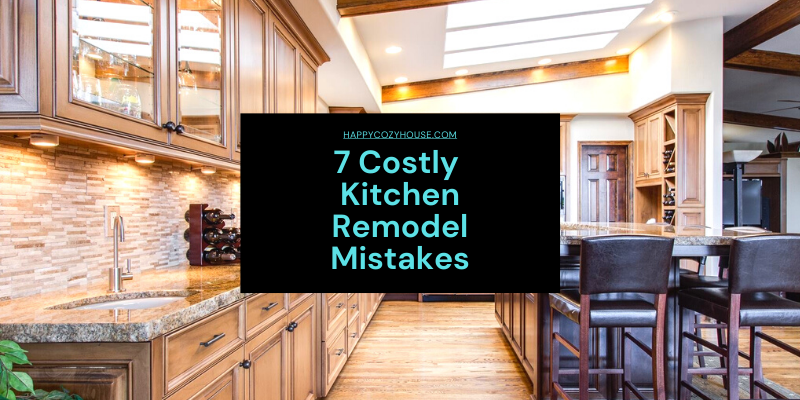 7 Costly Kitchen Remodel Mistakes To Avoid